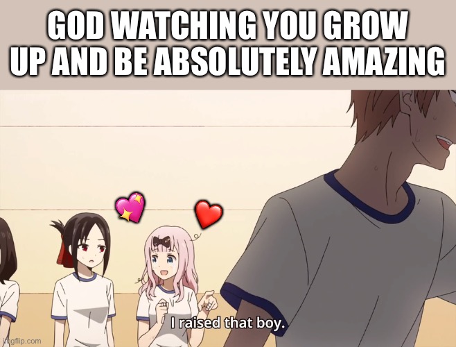 And he did an amazing job.. <3 | GOD WATCHING YOU GROW UP AND BE ABSOLUTELY AMAZING; 💖; ❤️ | image tagged in i raised that boy,wholesome | made w/ Imgflip meme maker