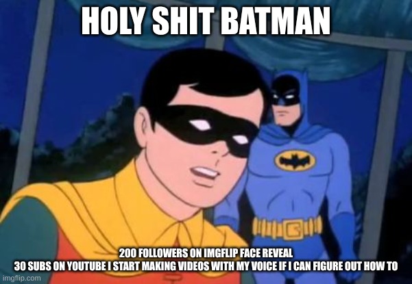 Holy _______, Batman! | HOLY SHIT BATMAN; 200 FOLLOWERS ON IMGFLIP FACE REVEAL
30 SUBS ON YOUTUBE I START MAKING VIDEOS WITH MY VOICE IF I CAN FIGURE OUT HOW TO | image tagged in holy _______ batman | made w/ Imgflip meme maker