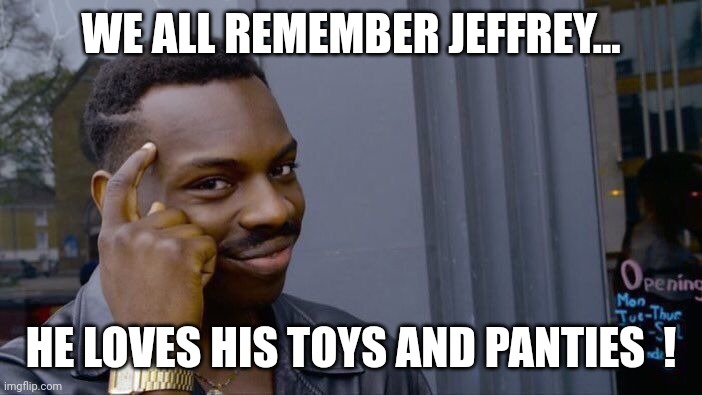 Trick or treat... Jeffrey's back ! |  WE ALL REMEMBER JEFFREY... HE LOVES HIS TOYS AND PANTIES  ! | image tagged in memes,roll safe think about it,imgflip users,toys,panties,username | made w/ Imgflip meme maker