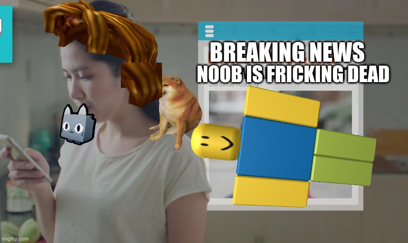 noob is dead | NOOB IS FRICKING DEAD; BREAKING NEWS | image tagged in my mom,roblox noob,roblox,roblox meme | made w/ Imgflip meme maker