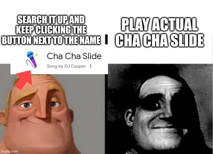 songs are overated | SEARCH IT UP AND KEEP CLICKING THE BUTTON NEXT TO THE NAME; PLAY ACTUAL CHA CHA SLIDE | image tagged in teacher's copy | made w/ Imgflip meme maker