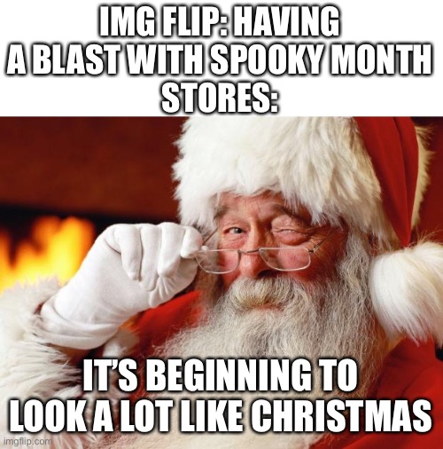 Sorry if repost | IMG FLIP: HAVING A BLAST WITH SPOOKY MONTH
STORES:; IT’S BEGINNING TO LOOK A LOT LIKE CHRISTMAS | image tagged in santa,shitpost | made w/ Imgflip meme maker