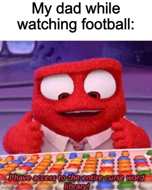 True story |  My dad while watching football: | image tagged in i have access to the entire curse world library,football | made w/ Imgflip meme maker