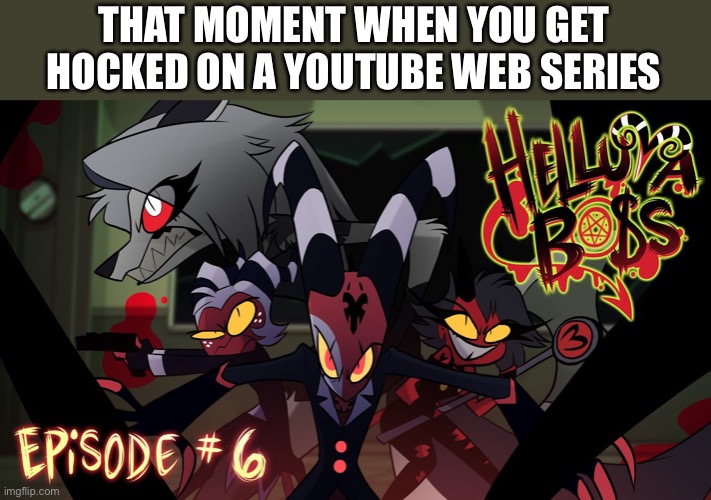 Guys help I’m hooked | THAT MOMENT WHEN YOU GET HOCKED ON A YOUTUBE WEB SERIES | image tagged in helluva boss,hazbin hotel | made w/ Imgflip meme maker