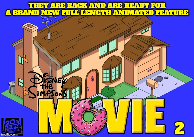 movies that should be made by now part 2 | THEY ARE BACK AND ARE READY FOR A BRAND NEW FULL LENGTH ANIMATED FEATURE; 2 | image tagged in disney,20th century fox,the simpsons,sequel,movie,animated | made w/ Imgflip meme maker