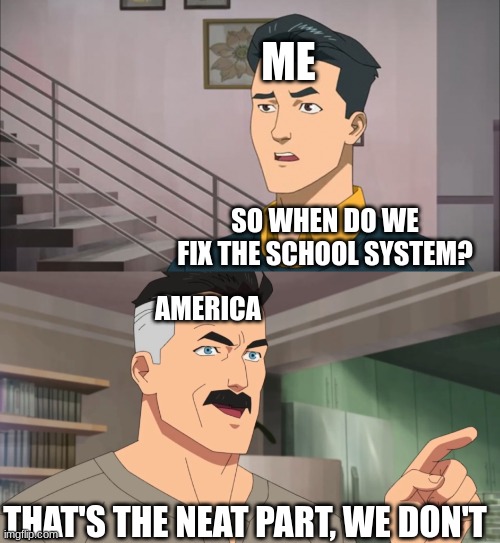 That's the neat part, you don't | ME; SO WHEN DO WE FIX THE SCHOOL SYSTEM? AMERICA; THAT'S THE NEAT PART, WE DON'T | image tagged in that's the neat part you don't | made w/ Imgflip meme maker