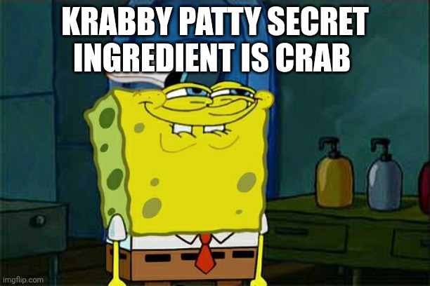 Don't You Squidward Meme | KRABBY PATTY SECRET INGREDIENT IS CRAB | image tagged in memes,don't you squidward | made w/ Imgflip meme maker