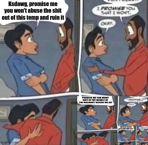 Ksdawg, promise me you won't abuse the shit out of this temp and ruin it | made w/ Imgflip meme maker