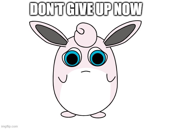 DON'T GIVE UP NOW | made w/ Imgflip meme maker