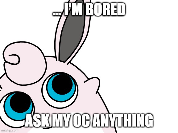 ... I'M BORED; ASK MY OC ANYTHING | made w/ Imgflip meme maker