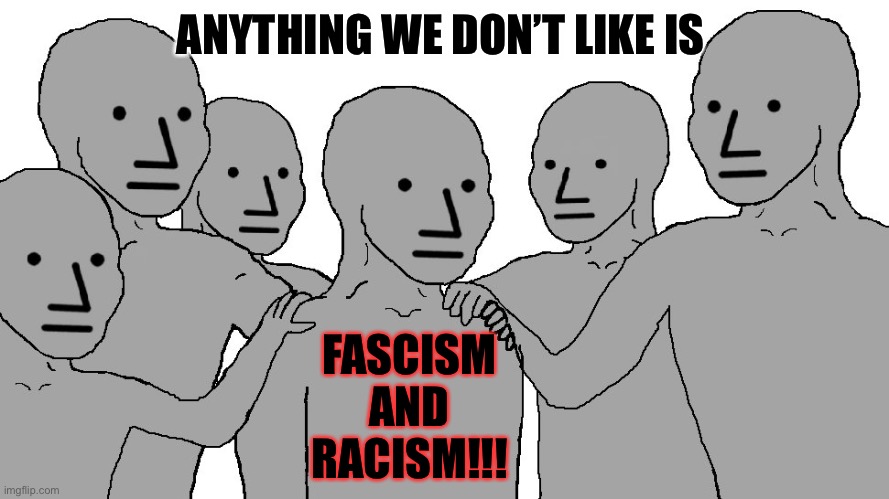 NPC Wojack | ANYTHING WE DON’T LIKE IS; FASCISM AND RACISM!!! | image tagged in npc wojack | made w/ Imgflip meme maker