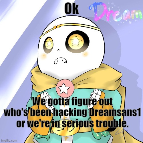 We don't know who's doing it, but this is a major problem. | Ok; We gotta figure out who's been hacking Dreamsans1 or we're in serious trouble. | made w/ Imgflip meme maker