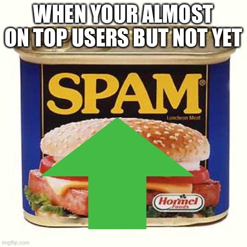 This is me rn | WHEN YOUR ALMOST ON TOP USERS BUT NOT YET | image tagged in lol so funny,me irl,funny,imgflip,meanwhile on imgflip,oh wow are you actually reading these tags | made w/ Imgflip meme maker
