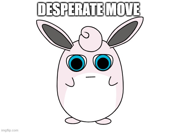 DESPERATE MOVE | made w/ Imgflip meme maker