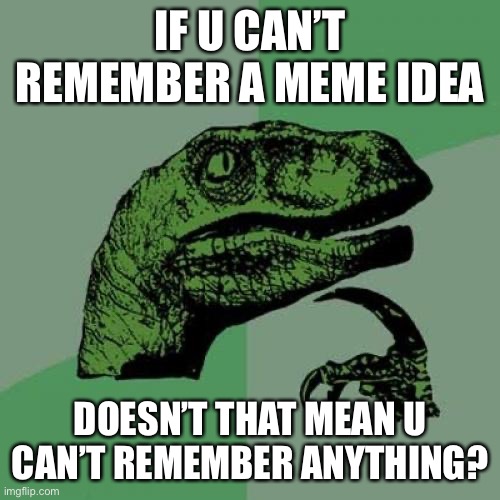Philosoraptor | IF U CAN’T REMEMBER A MEME IDEA; DOESN’T THAT MEAN U CAN’T REMEMBER ANYTHING? | image tagged in memes,philosoraptor | made w/ Imgflip meme maker