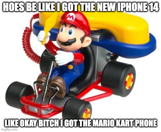 yeah the iphone 14 is dumb | HOES BE LIKE I GOT THE NEW IPHONE 14; LIKE OKAY BITCH I GOT THE MARIO KART PHONE | image tagged in mario kart,iphone | made w/ Imgflip meme maker