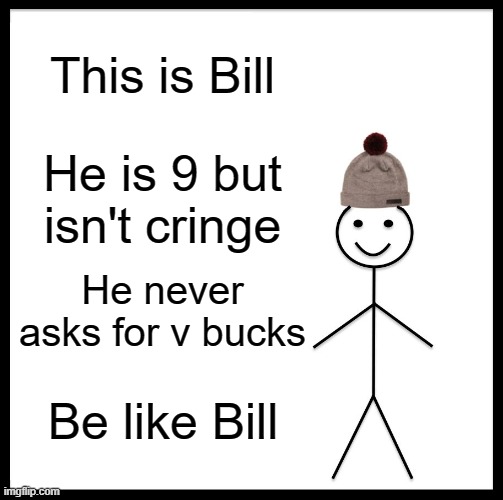 Be Like Bill | This is Bill; He is 9 but isn't cringe; He never asks for v bucks; Be like Bill | image tagged in memes,be like bill | made w/ Imgflip meme maker