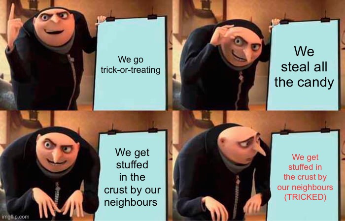 Be careful out there | We go trick-or-treating; We steal all the candy; We get stuffed in the crust by our neighbours; We get stuffed in the crust by our neighbours (TRICKED) | image tagged in memes,gru's plan | made w/ Imgflip meme maker