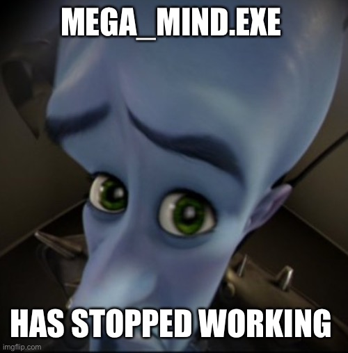 Mega Mind | MEGA_MIND.EXE; HAS STOPPED WORKING | image tagged in mega mind | made w/ Imgflip meme maker