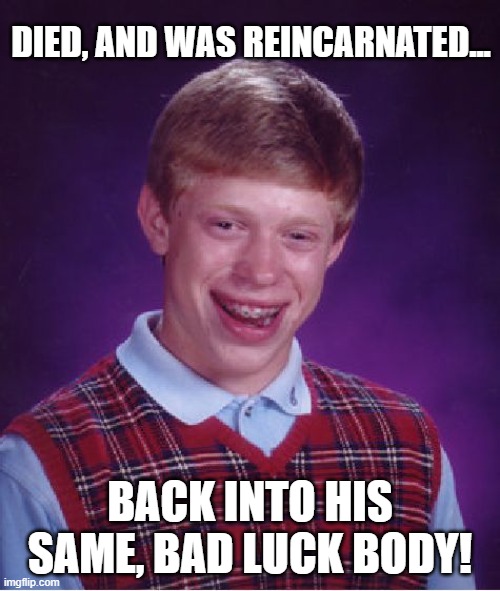 More Bad Luck | DIED, AND WAS REINCARNATED... BACK INTO HIS SAME, BAD LUCK BODY! | image tagged in memes,bad luck brian,humor,funny,reincarnation,funny memes | made w/ Imgflip meme maker