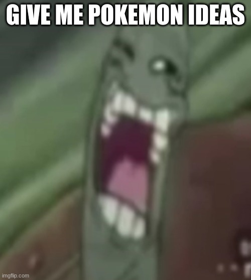 planktroll | GIVE ME POKEMON IDEAS | image tagged in planktroll | made w/ Imgflip meme maker