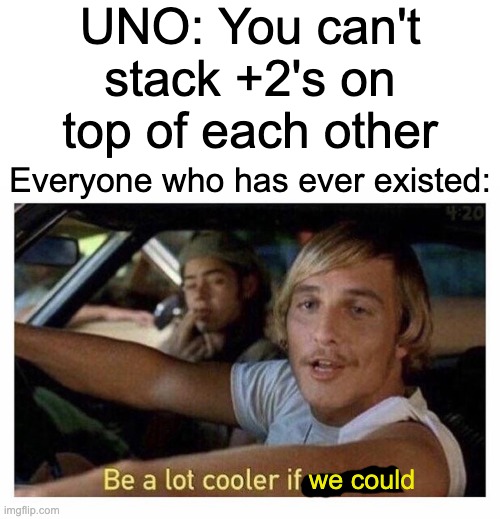 let's wait for the uno rule debate in the comments | UNO: You can't stack +2's on top of each other; Everyone who has ever existed:; we could | image tagged in blank white template,be a lot cooler if you did,uno,funny,funny memes,memes | made w/ Imgflip meme maker