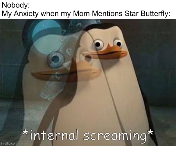 *internal screaming* | Nobody:
My Anxiety when my Mom Mentions Star Butterfly: | image tagged in private internal screaming,memes,mom,star butterfly,relatable memes,anxiety | made w/ Imgflip meme maker