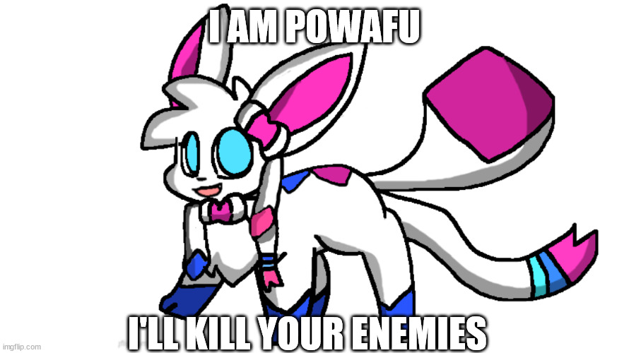 redeigned sylceon | I AM POWAFU; I'LL KILL YOUR ENEMIES | image tagged in redeigned sylceon | made w/ Imgflip meme maker