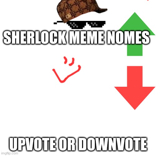 Blank Transparent Square | SHERLOCK MEME NOMES; UPVOTE OR DOWNVOTE | image tagged in memes,blank transparent square | made w/ Imgflip meme maker