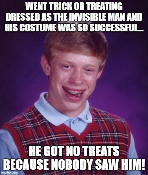 More Bad Luck 2 | WENT TRICK OR TREATING DRESSED AS THE INVISIBLE MAN AND HIS COSTUME WAS SO SUCCESSFUL... HE GOT NO TREATS BECAUSE NOBODY SAW HIM! | image tagged in memes,bad luck brian,humor,halloween,halloween is coming,spooky month | made w/ Imgflip meme maker