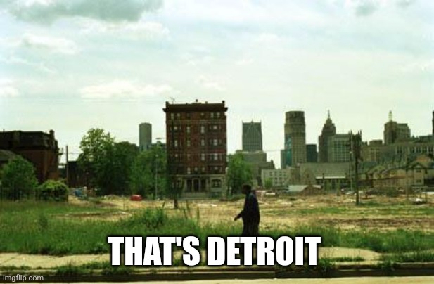 detroit ghetto | THAT'S DETROIT | image tagged in detroit ghetto | made w/ Imgflip meme maker