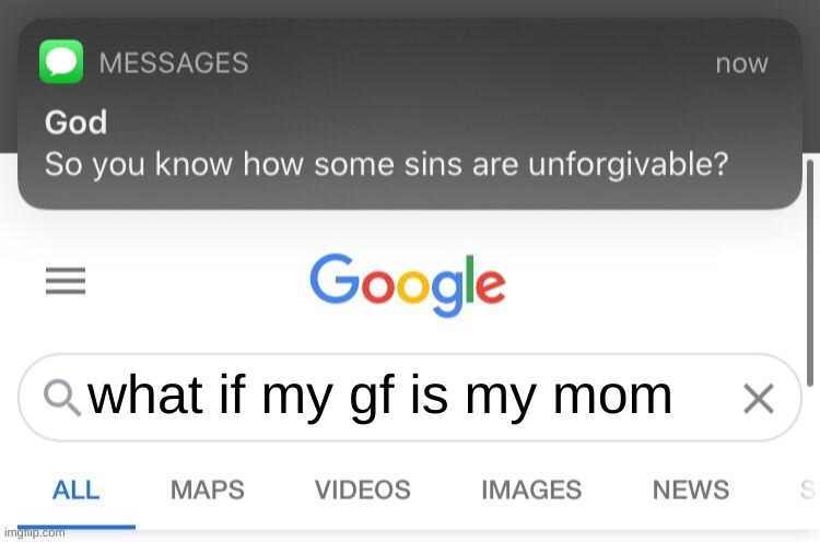 So you know how some sins are unforgivable? | what if my gf is my mom | image tagged in so you know how some sins are unforgivable | made w/ Imgflip meme maker