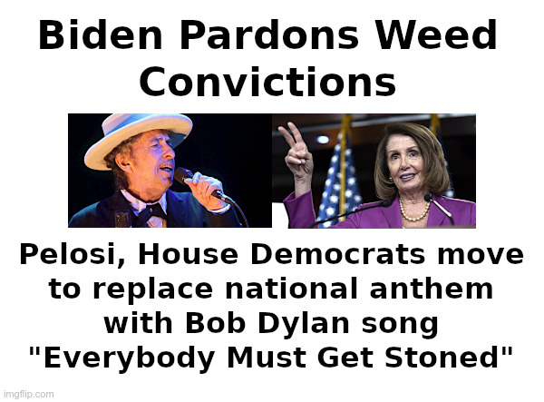 Everybody Must Get Stoned! | image tagged in joe biden,weed,pelosi,democrats,bob dylan,stoned | made w/ Imgflip meme maker
