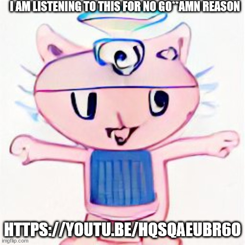 i am in your walls | I AM LISTENING TO THIS FOR NO GO**AMN REASON; HTTPS://YOUTU.BE/HQSQAEUBR6O | image tagged in i am in your walls | made w/ Imgflip meme maker
