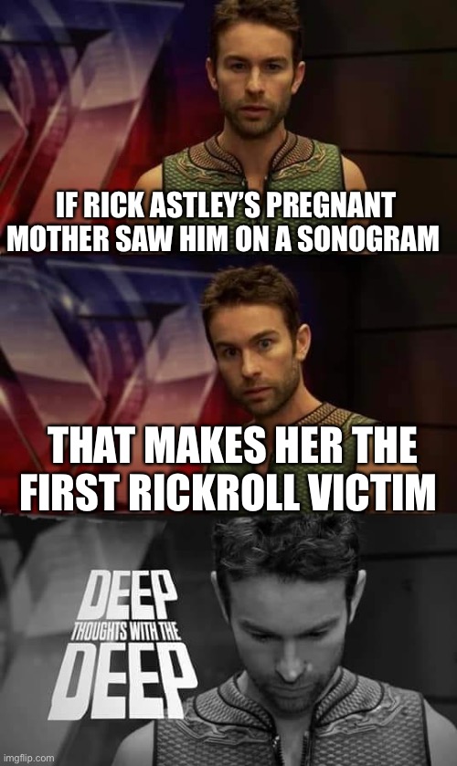 Ma’am, are you enjoying looking at your baby? Because I have some bad news... |  IF RICK ASTLEY’S PREGNANT MOTHER SAW HIM ON A SONOGRAM; THAT MAKES HER THE FIRST RICKROLL VICTIM | image tagged in deep thoughts with the deep,funny,memes,rick astley,rickroll,shower thoughts | made w/ Imgflip meme maker