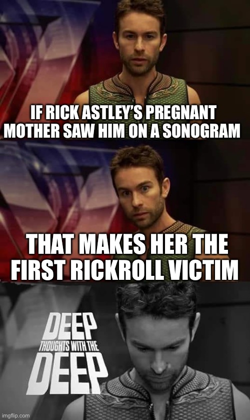 Ma’am, are you enjoying looking at your baby? Because I have some bad news... | IF RICK ASTLEY’S PREGNANT MOTHER SAW HIM ON A SONOGRAM; THAT MAKES HER THE FIRST RICKROLL VICTIM | image tagged in deep thoughts with the deep,funny,memes,rick astley,rickroll,shower thoughts | made w/ Imgflip meme maker