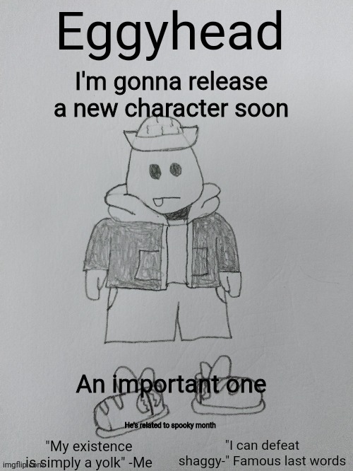 Eggyhead Egg Anouncement | I'm gonna release a new character soon; An important one; He's related to spooky month | image tagged in eggyhead egg anouncement | made w/ Imgflip meme maker