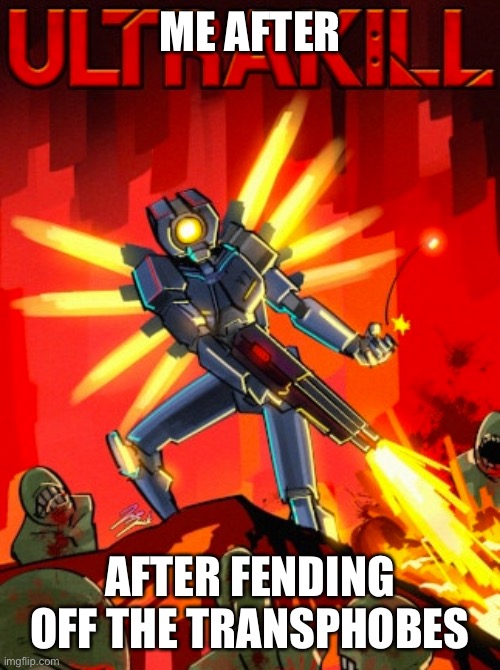 yeah | ME AFTER; AFTER FENDING OFF THE TRANSPHOBES | image tagged in ultrakill | made w/ Imgflip meme maker
