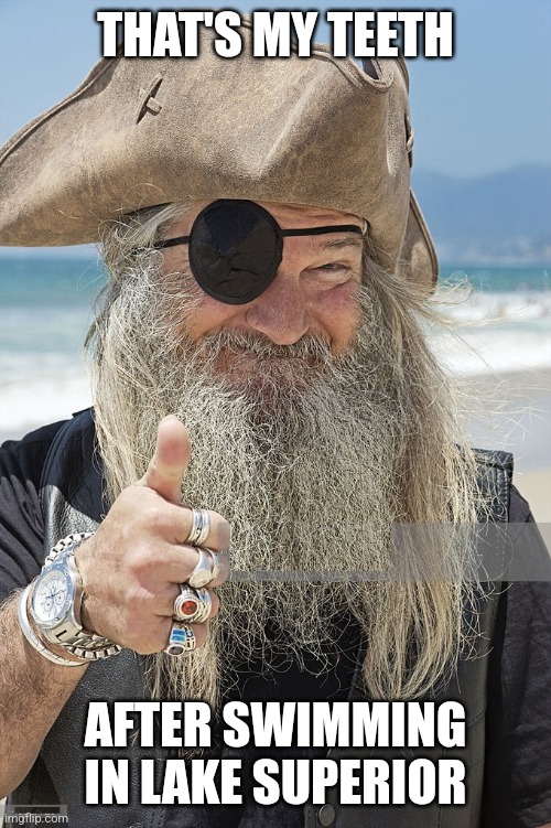 PIRATE THUMBS UP | THAT'S MY TEETH AFTER SWIMMING IN LAKE SUPERIOR | image tagged in pirate thumbs up | made w/ Imgflip meme maker