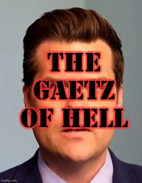 Demons in Congress | THE GAETZ OF HELL | image tagged in gaetz,matt gaetz,maga,gop,trump,traitor | made w/ Imgflip meme maker