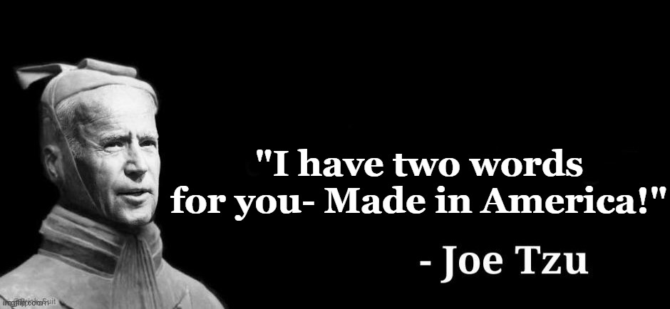 Wisdom for the ages . . . the BEST the Democrats could come up with. | "I have two words for you- Made in America!" | image tagged in joe tzu,democrats,losers | made w/ Imgflip meme maker