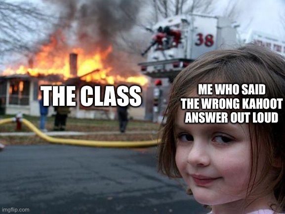 #tricked | ME WHO SAID THE WRONG KAHOOT ANSWER OUT LOUD; THE CLASS | image tagged in memes,disaster girl | made w/ Imgflip meme maker