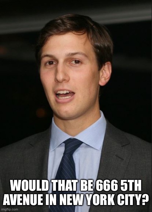 jared kushner | WOULD THAT BE 666 5TH AVENUE IN NEW YORK CITY? | image tagged in jared kushner | made w/ Imgflip meme maker