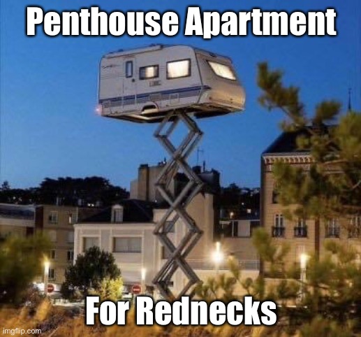 Redneck Penthouse | Penthouse Apartment; For Rednecks | image tagged in penthouse,apartment,redneck,trailer | made w/ Imgflip meme maker