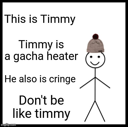 Be Like Bill | This is Timmy; Timmy is a gacha heater; He also is cringe; Don't be like timmy | image tagged in memes,be like bill | made w/ Imgflip meme maker