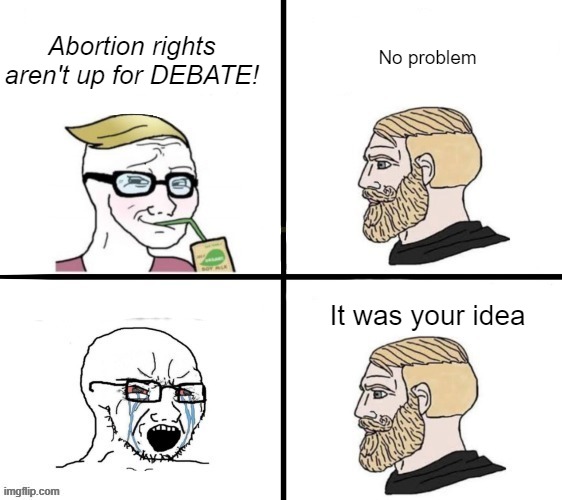 How did we lose? | Abortion rights aren't up for DEBATE! No problem; It was your idea | made w/ Imgflip meme maker