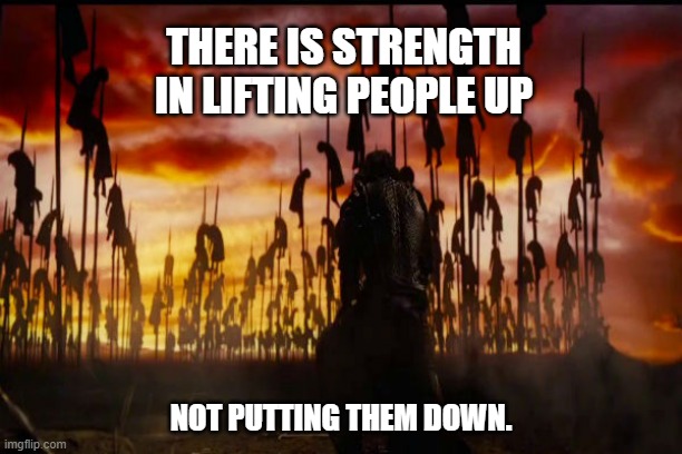 uplifting | THERE IS STRENGTH IN LIFTING PEOPLE UP; NOT PUTTING THEM DOWN. | image tagged in vlad the impaler,demotivationals,dark humor | made w/ Imgflip meme maker