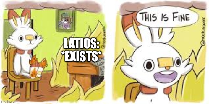 I am coming for a Scorbunny and I don't care how ethical Pokemon catch Pokemon is. | LATIOS: *EXISTS* | image tagged in this is fine | made w/ Imgflip meme maker