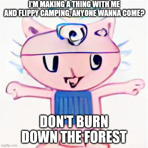 i am in your walls | I'M MAKING A THING WITH ME AND FLIPPY CAMPING, ANYONE WANNA COME? DON'T BURN DOWN THE FOREST | image tagged in i am in your walls | made w/ Imgflip meme maker