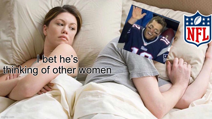 Tom Brady Divorce | I bet he’s thinking of other women | image tagged in memes,i bet he's thinking about other women,tom brady,nfl,football | made w/ Imgflip meme maker